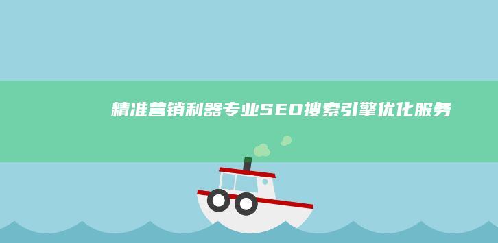 精准营销利器：专业SEO搜索引擎优化服务